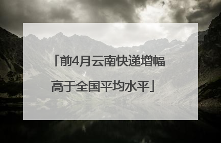 前4月云南快递增幅高于全国平均水平